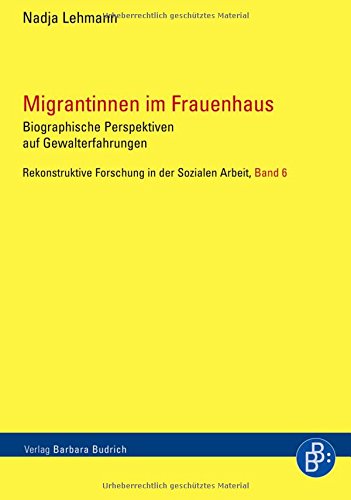 Migrantinnen im Frauenhaus: Biografische Perspektiven auf Gewalterfahrungen (Rekonstruktive Forschung in der Sozialen Arbeit) von BUDRICH